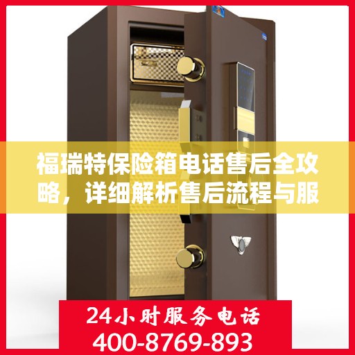 福瑞特保险箱电话售后全攻略，详细解析售后流程与服务质量