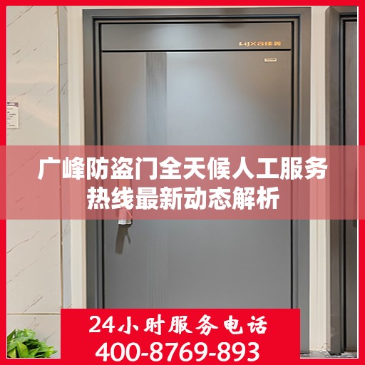 广峰防盗门全天候人工服务热线最新动态解析