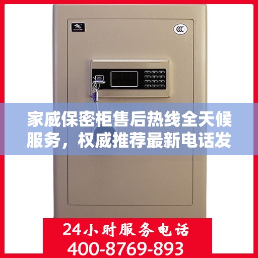 家威保密柜售后热线全天候服务，权威推荐最新电话发布