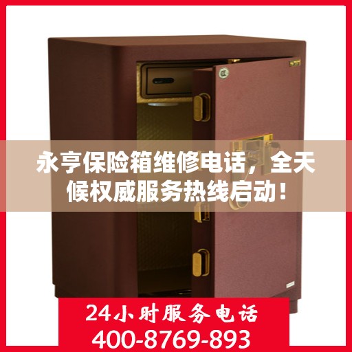 永亨保险箱维修电话，全天候权威服务热线启动！
