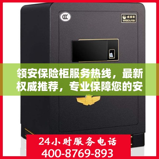 领安保险柜服务热线，最新权威推荐，专业保障您的安全需求