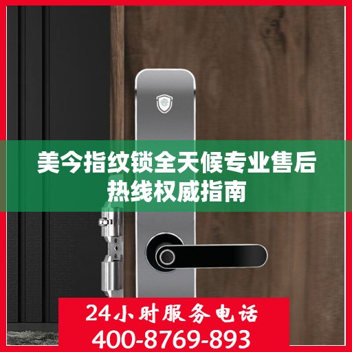 美今指纹锁全天候专业售后热线权威指南