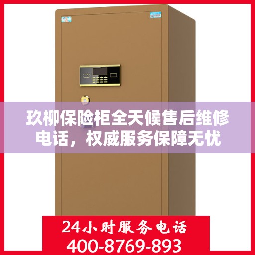 玖柳保险柜全天候售后维修电话，权威服务保障无忧
