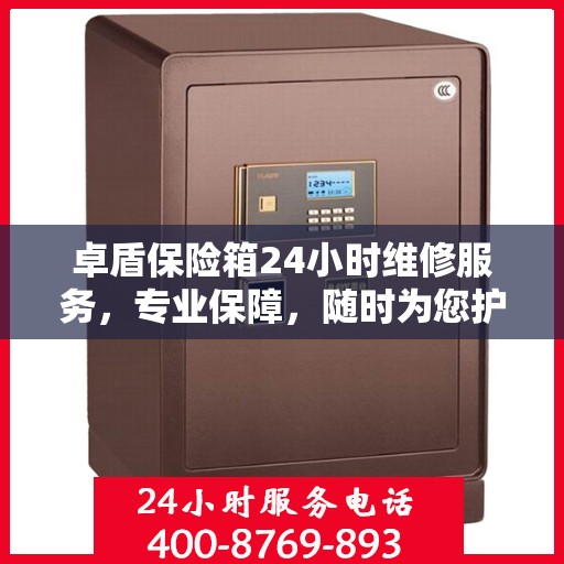 卓盾保险箱24小时维修服务，专业保障，随时为您护航