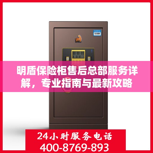 明盾保险柜售后总部服务详解，专业指南与最新攻略