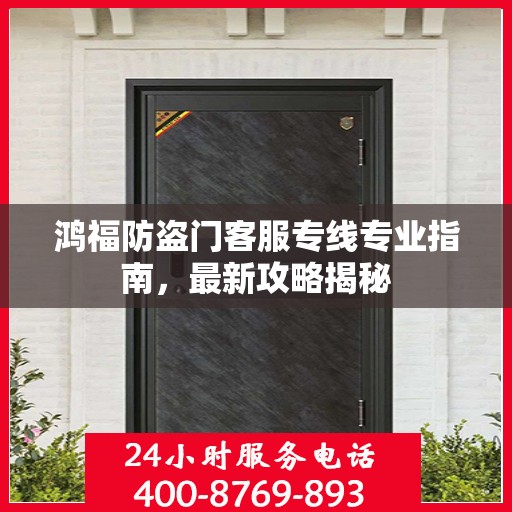 鸿福防盗门客服专线专业指南，最新攻略揭秘