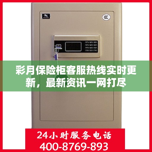 彩月保险柜客服热线实时更新，最新资讯一网打尽
