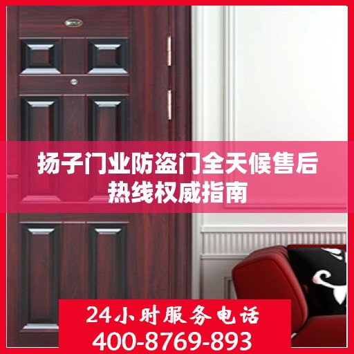 扬子门业防盗门全天候售后热线权威指南