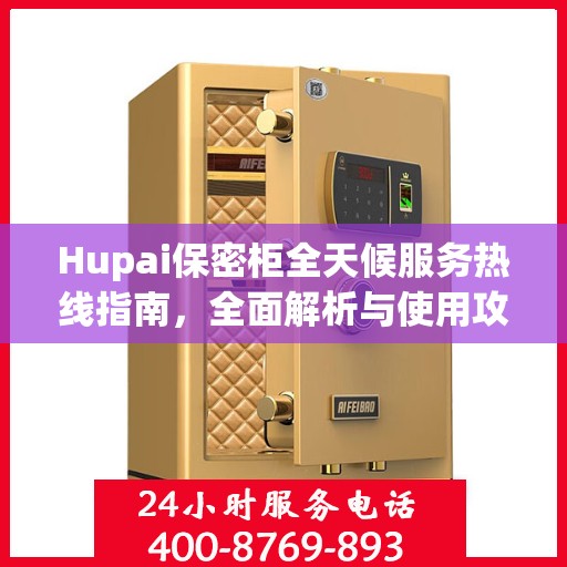 Hupai保密柜全天候服务热线指南，全面解析与使用攻略