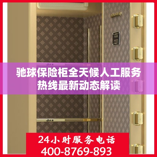 驰球保险柜全天候人工服务热线最新动态解读