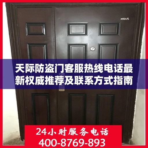 天际防盗门客服热线电话最新权威推荐及联系方式指南