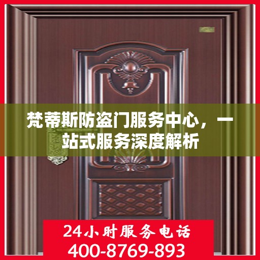 梵蒂斯防盗门服务中心，一站式服务深度解析