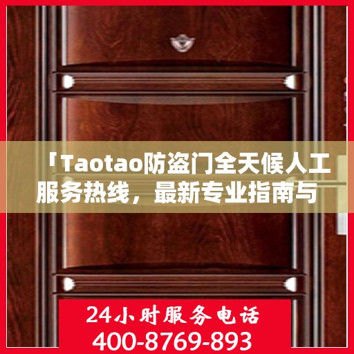 「Taotao防盗门全天候人工服务热线，最新专业指南与攻略」