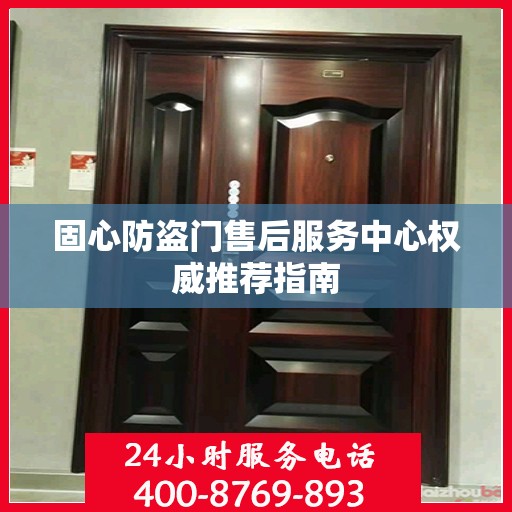 固心防盗门售后服务中心权威推荐指南