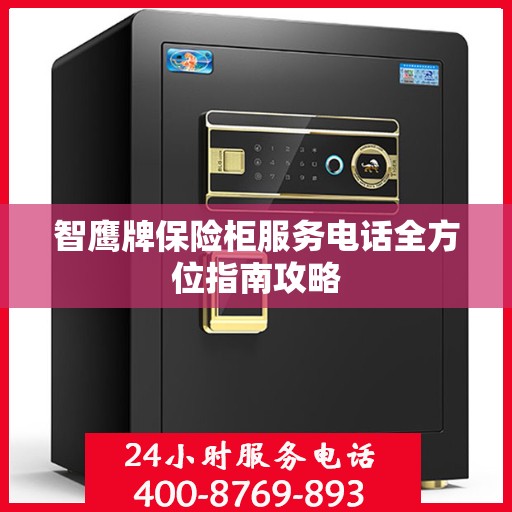 智鹰牌保险柜服务电话全方位指南攻略