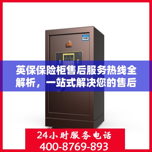 英保保险柜售后服务热线全解析，一站式解决您的售后需求