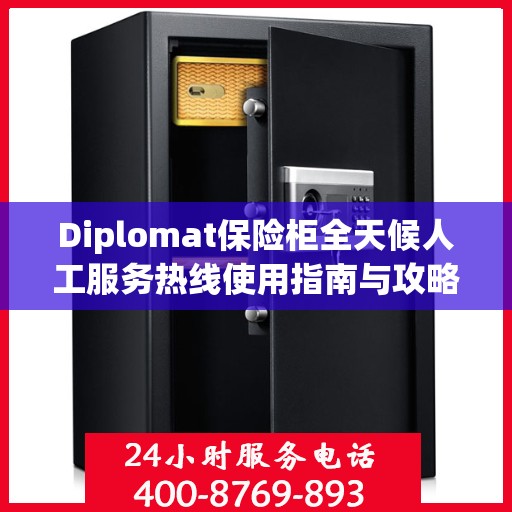 Diplomat保险柜全天候人工服务热线使用指南与攻略