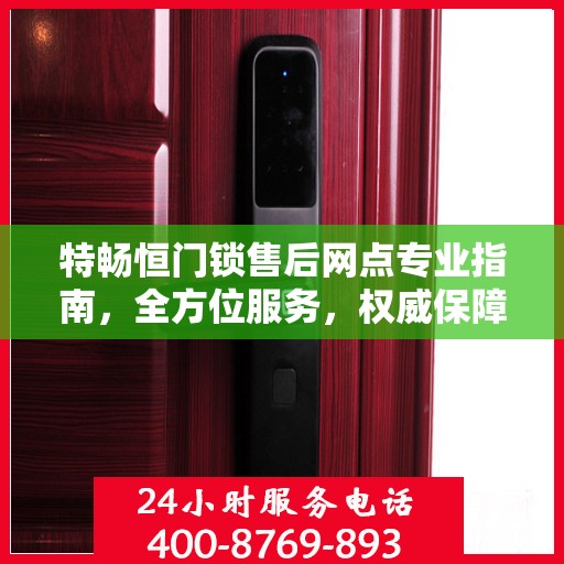 特畅恒门锁售后网点专业指南，全方位服务，权威保障