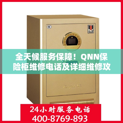 全天候服务保障！QNN保险柜维修电话及详细维修攻略
