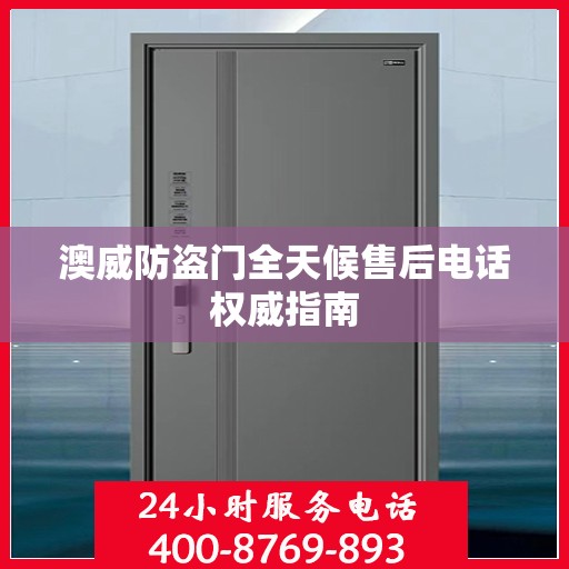 澳威防盗门全天候售后电话权威指南