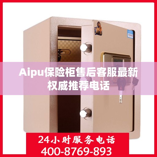 Aipu保险柜售后客服最新权威推荐电话