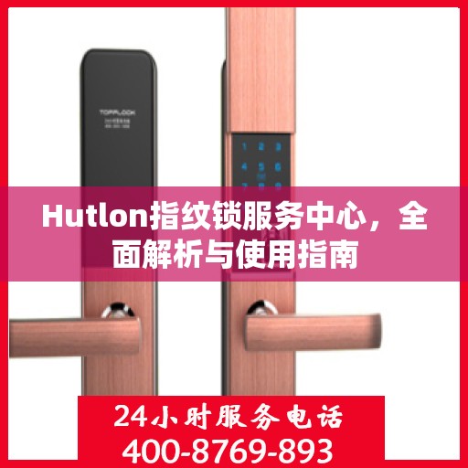 Hutlon指纹锁服务中心，全面解析与使用指南