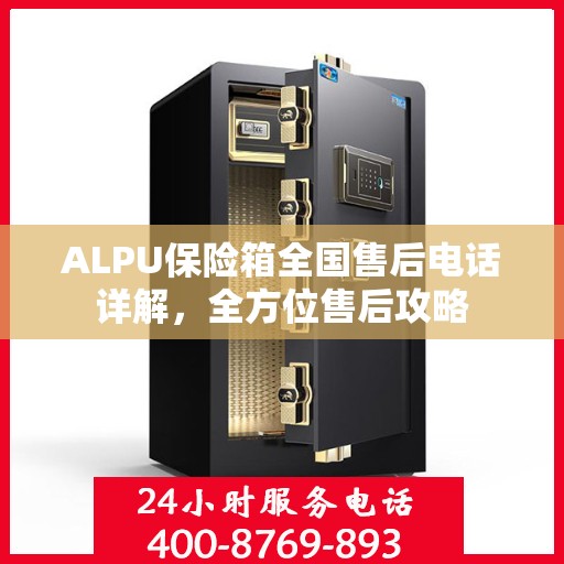 ALPU保险箱全国售后电话详解，全方位售后攻略