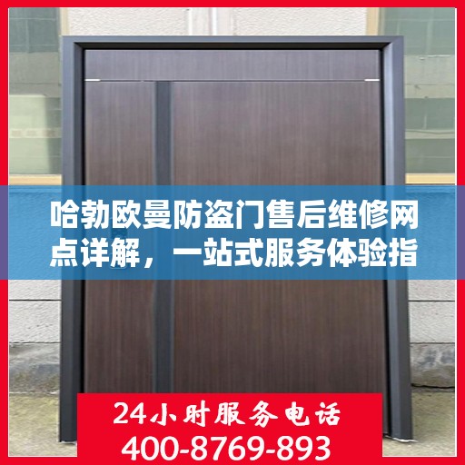 哈勃欧曼防盗门售后维修网点详解，一站式服务体验指南