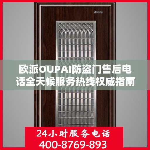 欧派OUPAI防盗门售后电话全天候服务热线权威指南