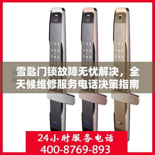 雪匙门锁故障无忧解决，全天候维修服务电话决策指南
