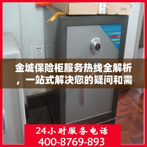 金城保险柜服务热线全解析，一站式解决您的疑问和需求