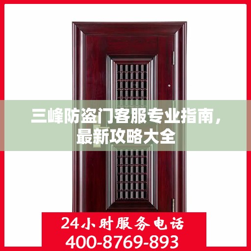 三峰防盗门客服专业指南，最新攻略大全