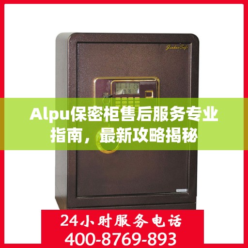 Alpu保密柜售后服务专业指南，最新攻略揭秘