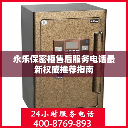 永乐保密柜售后服务电话最新权威推荐指南