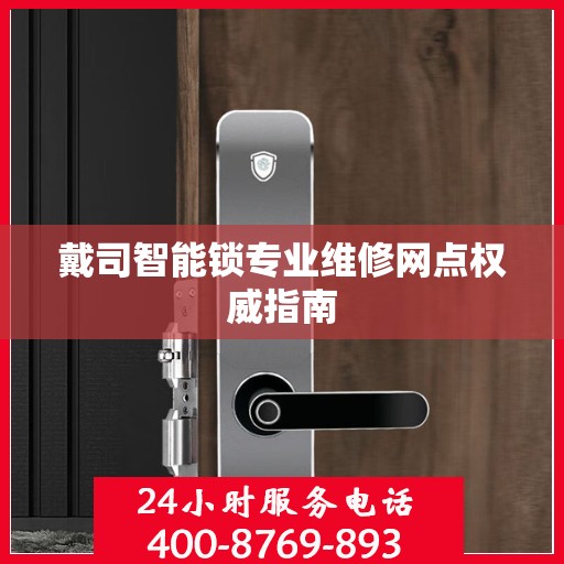 戴司智能锁专业维修网点权威指南