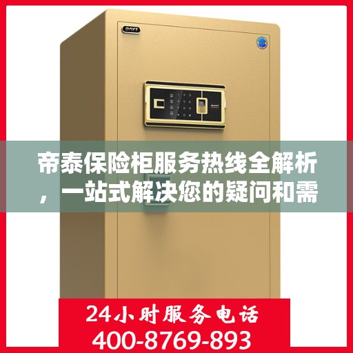 帝泰保险柜服务热线全解析，一站式解决您的疑问和需求