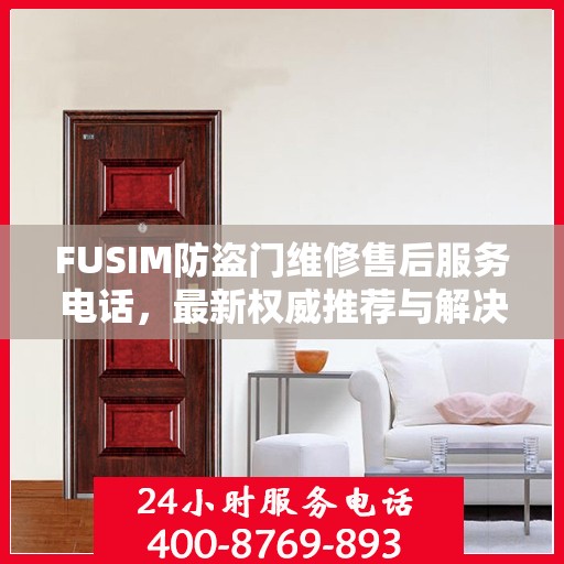 FUSIM防盗门维修售后服务电话，最新权威推荐与解决方案