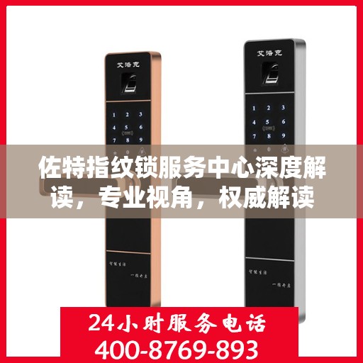 佐特指纹锁服务中心深度解读，专业视角，权威解读
