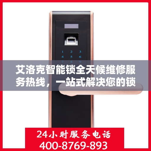 艾洛克智能锁全天候维修服务热线，一站式解决您的锁具问题