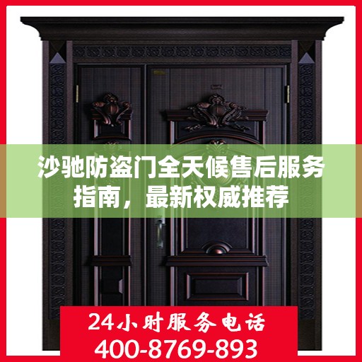 沙驰防盗门全天候售后服务指南，最新权威推荐