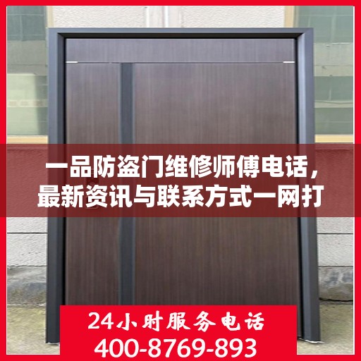一品防盗门维修师傅电话，最新资讯与联系方式一网打尽