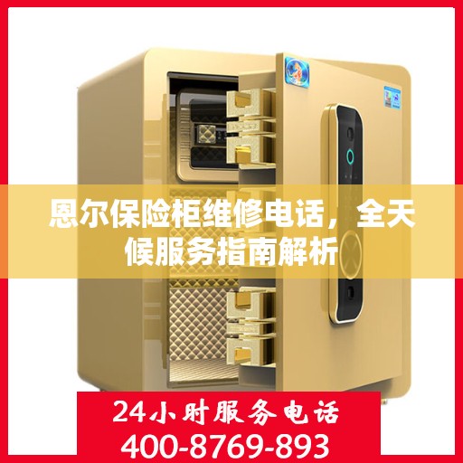 恩尔保险柜维修电话，全天候服务指南解析