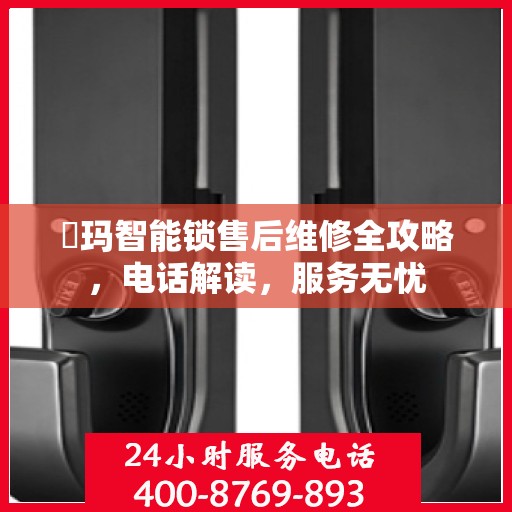 玥玛智能锁售后维修全攻略，电话解读，服务无忧