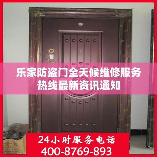 乐家防盗门全天候维修服务热线最新资讯通知