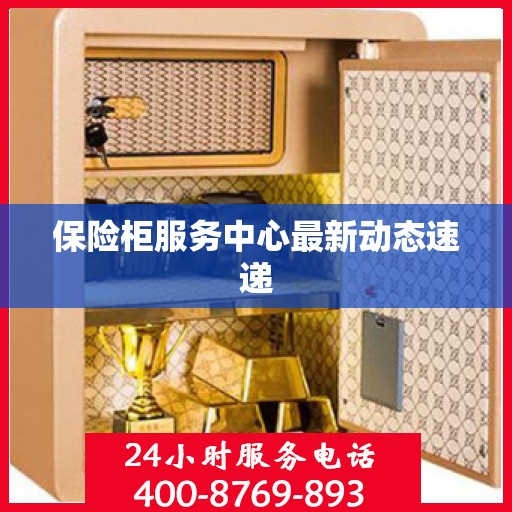 保险柜服务中心最新动态速递
