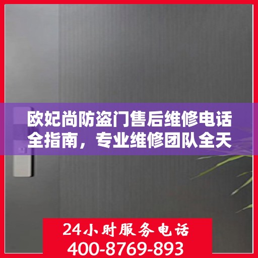 欧妃尚防盗门售后维修电话全指南，专业维修团队全天候服务最新攻略
