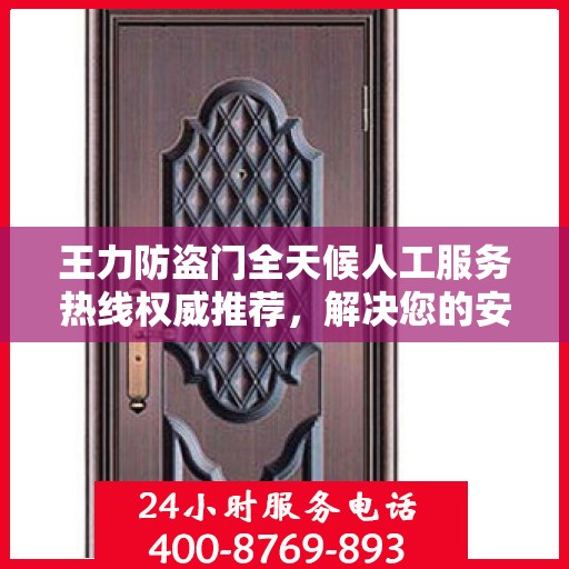 王力防盗门全天候人工服务热线权威推荐，解决您的安全锁事需求