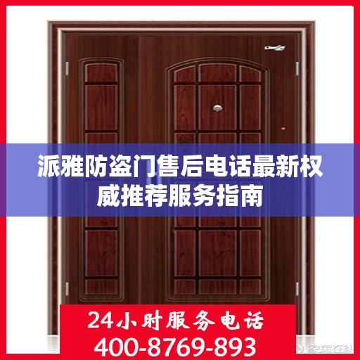 派雅防盗门售后电话最新权威推荐服务指南