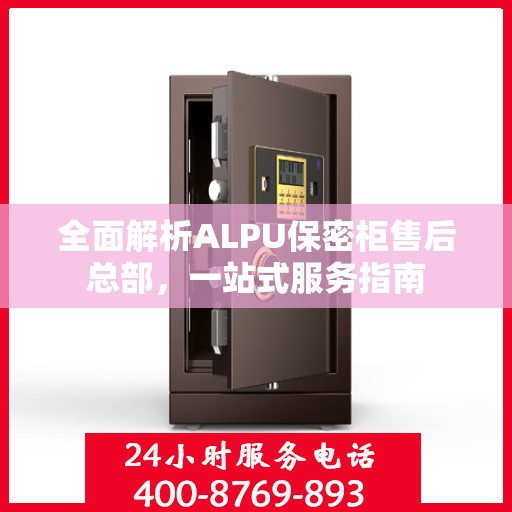 全面解析ALPU保密柜售后总部，一站式服务指南