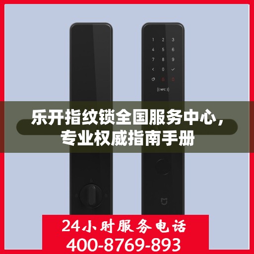 乐开指纹锁全国服务中心，专业权威指南手册